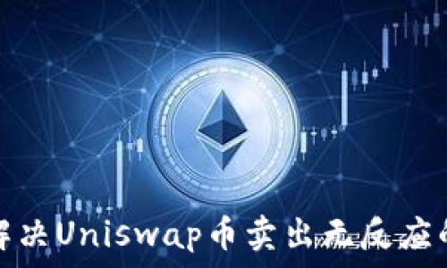  
如何解决Uniswap币卖出无反应的问题