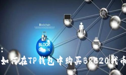 :
如何在TP钱包中购买BRC20代币