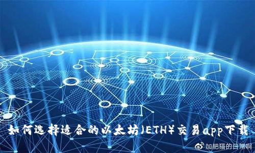如何选择适合的以太坊（ETH）交易app下载