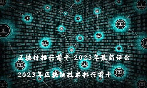 区块链排行前十：2023年最新评估

2023年区块链技术排行前十