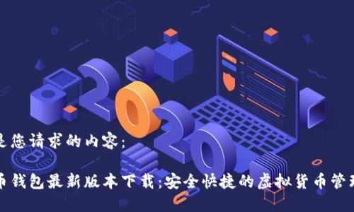 以下是您请求的内容：

比特币钱包最新版本下载：安全快捷的虚拟货币管理工具