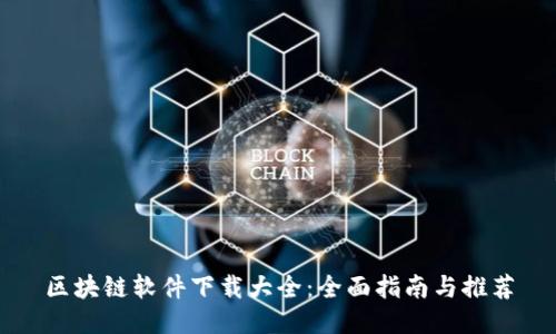 区块链软件下载大全：全面指南与推荐