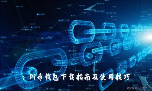 : Pi币钱包下载指南及使用技巧