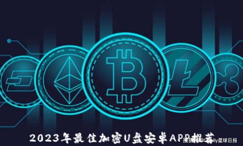 
2023年最佳加密U盘安卓APP推荐