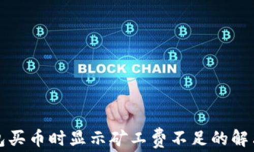 
TP钱包买币时显示矿工费不足的解决方案