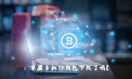 : 苹果手机TP钱包下线了吗？